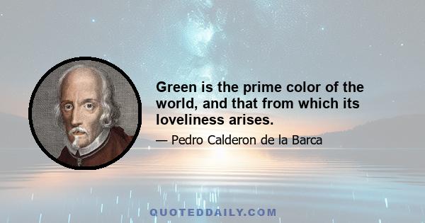 Green is the prime color of the world, and that from which its loveliness arises.