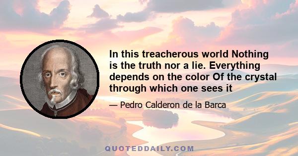 In this treacherous world Nothing is the truth nor a lie. Everything depends on the color Of the crystal through which one sees it