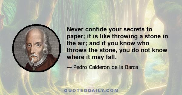 Never confide your secrets to paper; it is like throwing a stone in the air; and if you know who throws the stone, you do not know where it may fall.