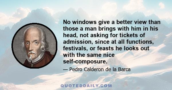 No windows give a better view than those a man brings with him in his head, not asking for tickets of admission, since at all functions, festivals, or feasts he looks out with the same nice self-composure.