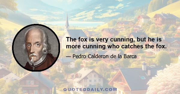 The fox is very cunning, but he is more cunning who catches the fox.