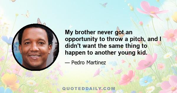 My brother never got an opportunity to throw a pitch, and I didn't want the same thing to happen to another young kid.