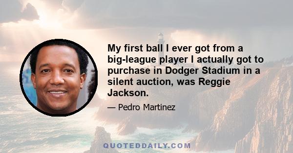 My first ball I ever got from a big-league player I actually got to purchase in Dodger Stadium in a silent auction, was Reggie Jackson.