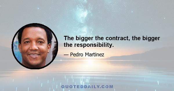 The bigger the contract, the bigger the responsibility.