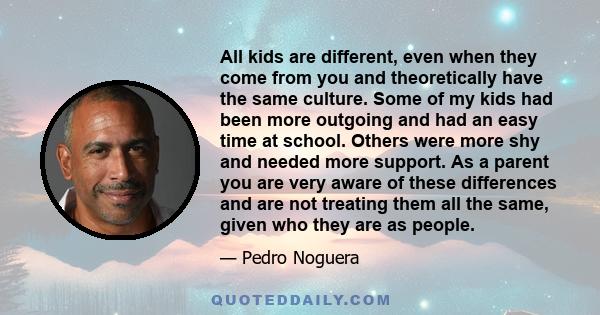 All kids are different, even when they come from you and theoretically have the same culture. Some of my kids had been more outgoing and had an easy time at school. Others were more shy and needed more support. As a