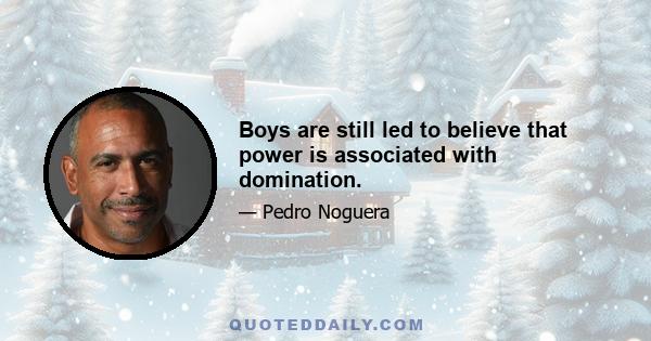 Boys are still led to believe that power is associated with domination.