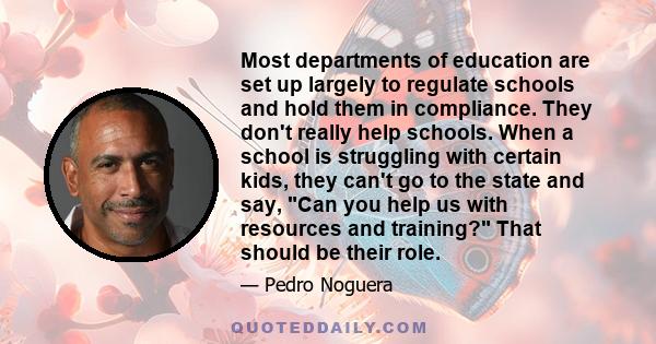 Most departments of education are set up largely to regulate schools and hold them in compliance. They don't really help schools. When a school is struggling with certain kids, they can't go to the state and say, Can