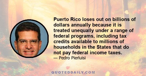 Puerto Rico loses out on billions of dollars annually because it is treated unequally under a range of federal programs, including tax credits available to millions of households in the States that do not pay federal