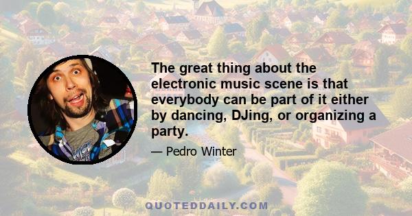 The great thing about the electronic music scene is that everybody can be part of it either by dancing, DJing, or organizing a party.