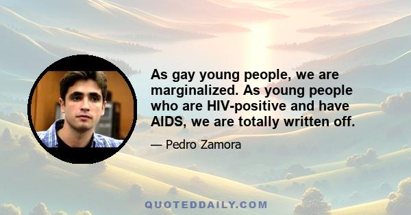 As gay young people, we are marginalized. As young people who are HIV-positive and have AIDS, we are totally written off.