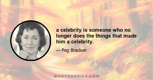 a celebrity is someone who no longer does the things that made him a celebrity.