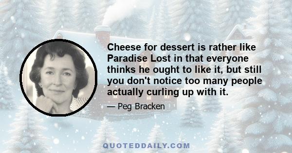 Cheese for dessert is rather like Paradise Lost in that everyone thinks he ought to like it, but still you don't notice too many people actually curling up with it.