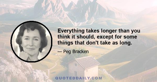 Everything takes longer than you think it should, except for some things that don't take as long.