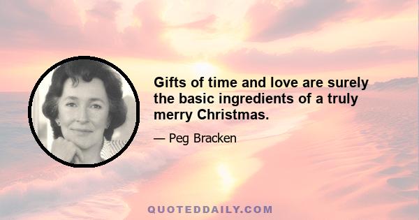 Gifts of time and love are surely the basic ingredients of a truly merry Christmas.