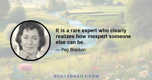 It is a rare expert who clearly realizes how inexpert someone else can be.