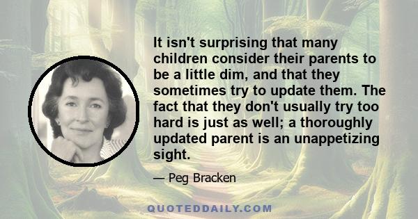 It isn't surprising that many children consider their parents to be a little dim, and that they sometimes try to update them. The fact that they don't usually try too hard is just as well; a thoroughly updated parent is 