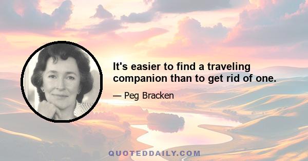 It's easier to find a traveling companion than to get rid of one.