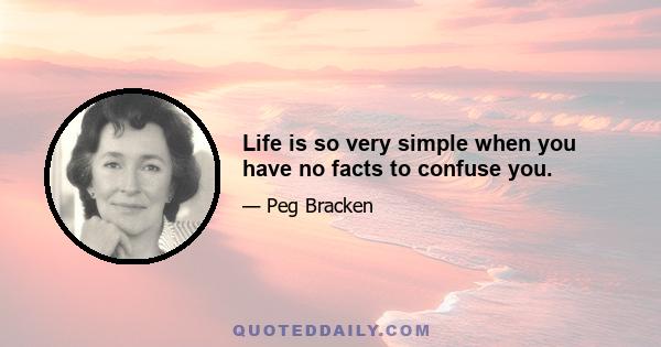 Life is so very simple when you have no facts to confuse you.