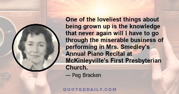 One of the loveliest things about being grown up is the knowledge that never again will I have to go through the miserable business of performing in Mrs. Smedley's Annual Piano Recital at McKinleyville's First