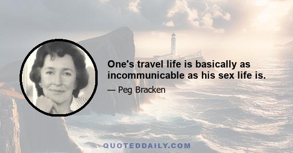 One's travel life is basically as incommunicable as his sex life is.