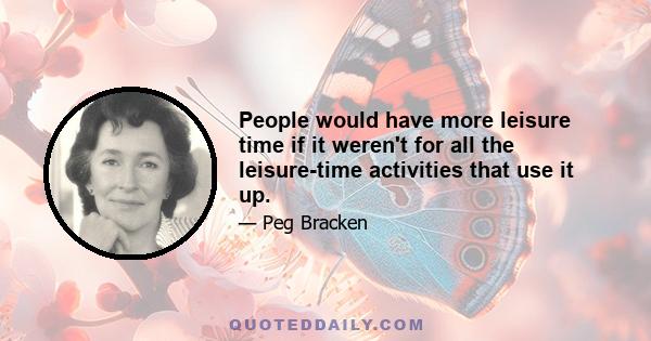 People would have more leisure time if it weren't for all the leisure-time activities that use it up.