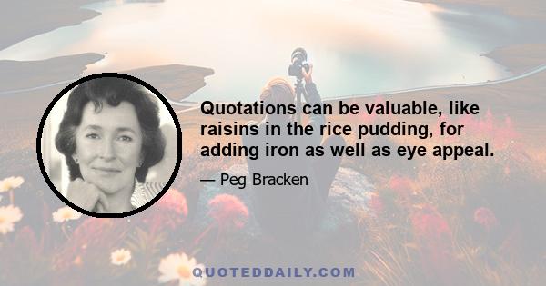 Quotations can be valuable, like raisins in the rice pudding, for adding iron as well as eye appeal.