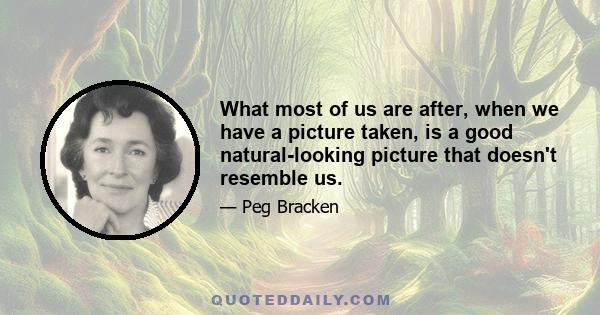 What most of us are after, when we have a picture taken, is a good natural-looking picture that doesn't resemble us.