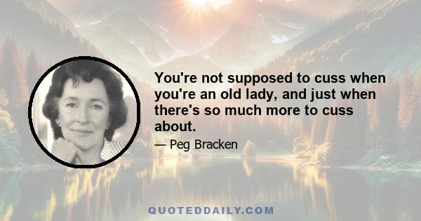 You're not supposed to cuss when you're an old lady, and just when there's so much more to cuss about.