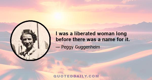 I was a liberated woman long before there was a name for it.