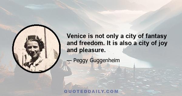 Venice is not only a city of fantasy and freedom. It is also a city of joy and pleasure.