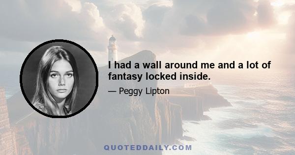 I had a wall around me and a lot of fantasy locked inside.