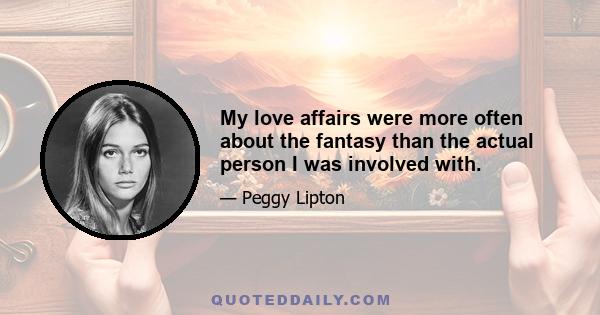 My love affairs were more often about the fantasy than the actual person I was involved with.