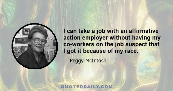 I can take a job with an affirmative action employer without having my co-workers on the job suspect that I got it because of my race.