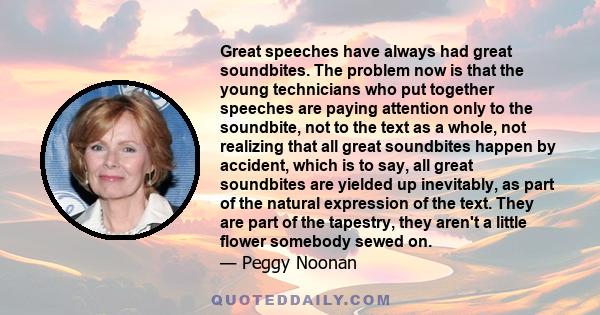 Great speeches have always had great soundbites. The problem now is that the young technicians who put together speeches are paying attention only to the soundbite, not to the text as a whole, not realizing that all