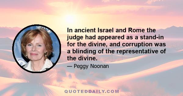 In ancient Israel and Rome the judge had appeared as a stand-in for the divine, and corruption was a blinding of the representative of the divine.