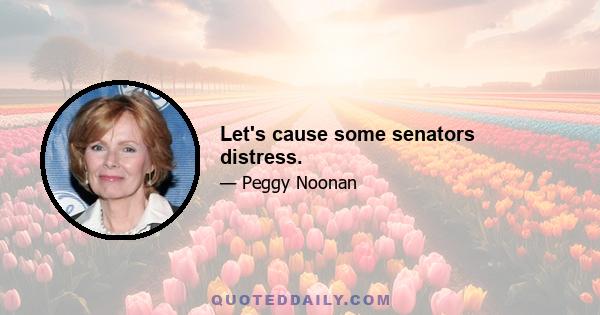 Let's cause some senators distress.