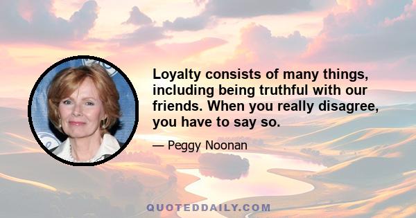 Loyalty consists of many things, including being truthful with our friends. When you really disagree, you have to say so.