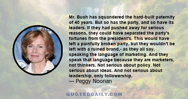 Mr. Bush has squandered the hard-built paternity of 40 years. But so has the party, and so have its leaders. If they had pushed away for serious reasons, they could have separated the party's fortunes from the