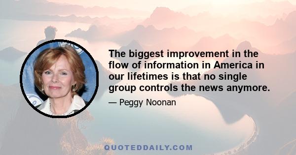 The biggest improvement in the flow of information in America in our lifetimes is that no single group controls the news anymore.