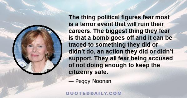 The thing political figures fear most is a terror event that will ruin their careers. The biggest thing they fear is that a bomb goes off and it can be traced to something they did or didn’t do, an action they did or