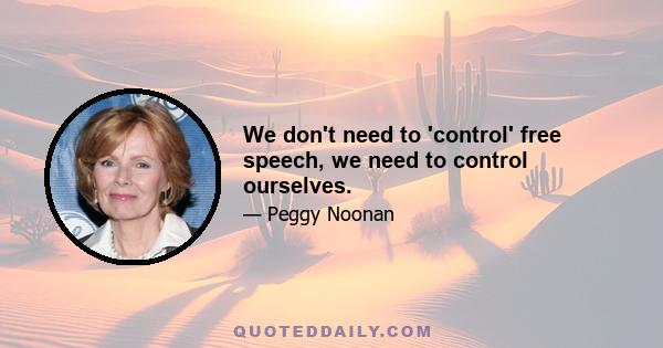 We don't need to 'control' free speech, we need to control ourselves.