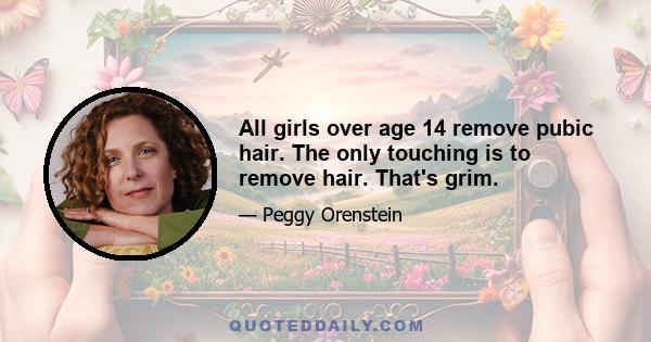 All girls over age 14 remove pubic hair. The only touching is to remove hair. That's grim.