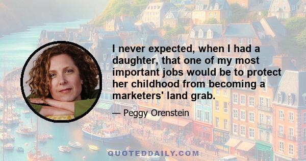 I never expected, when I had a daughter, that one of my most important jobs would be to protect her childhood from becoming a marketers' land grab.