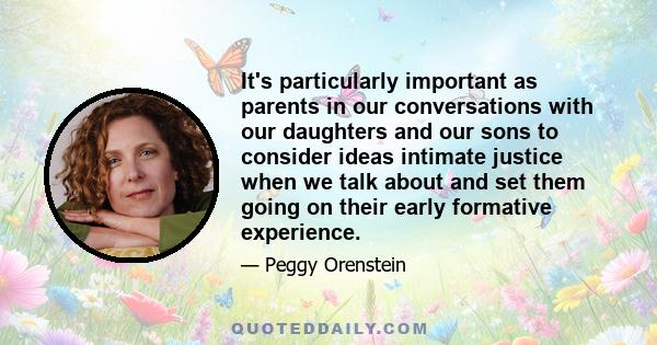 It's particularly important as parents in our conversations with our daughters and our sons to consider ideas intimate justice when we talk about and set them going on their early formative experience.