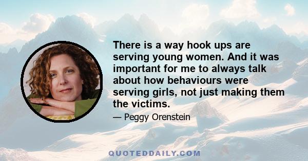 There is a way hook ups are serving young women. And it was important for me to always talk about how behaviours were serving girls, not just making them the victims.