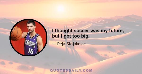 I thought soccer was my future, but I got too big.