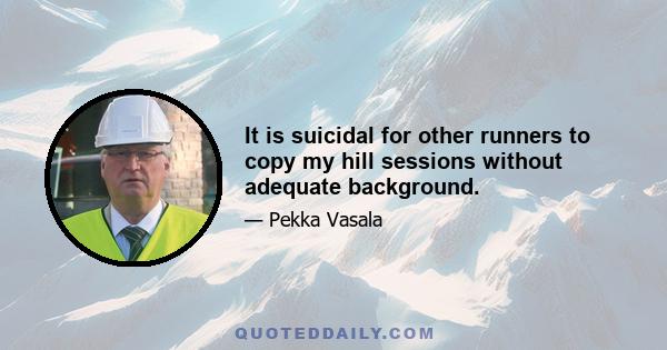 It is suicidal for other runners to copy my hill sessions without adequate background.