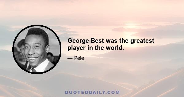 George Best was the greatest player in the world.