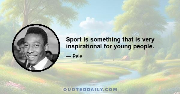 Sport is something that is very inspirational for young people.