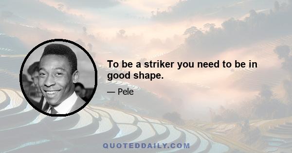 To be a striker you need to be in good shape.